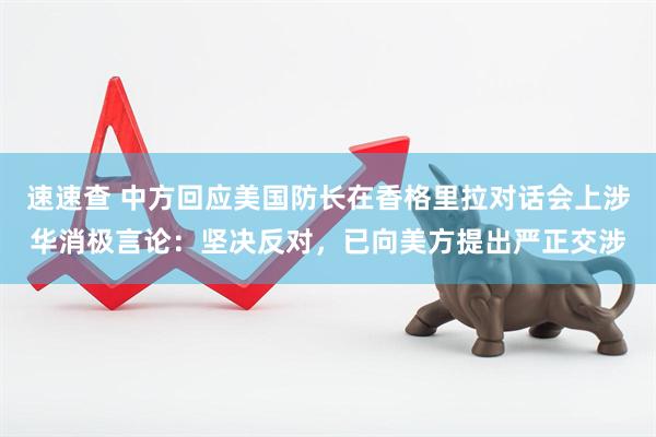 速速查 中方回应美国防长在香格里拉对话会上涉华消极言论：坚决反对，已向美方提出严正交涉