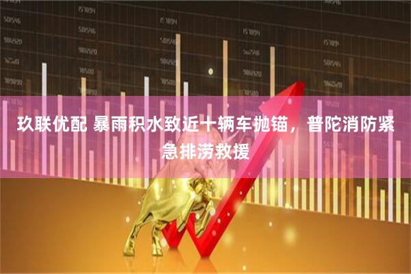 玖联优配 暴雨积水致近十辆车抛锚，普陀消防紧急排涝救援