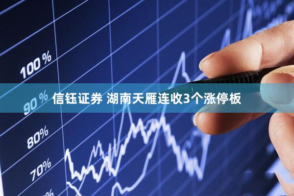 信钰证券 湖南天雁连收3个涨停板