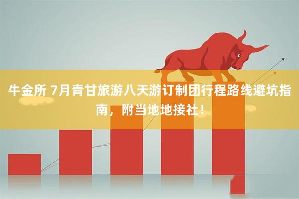 牛金所 7月青甘旅游八天游订制团行程路线避坑指南，附当地地接社！