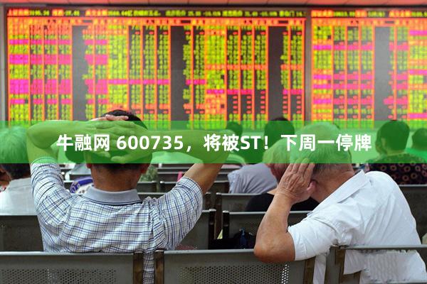 牛融网 600735，将被ST！下周一停牌