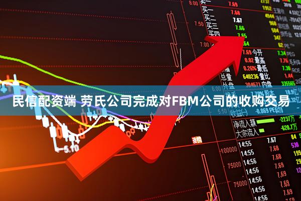 民信配资端 劳氏公司完成对FBM公司的收购交易